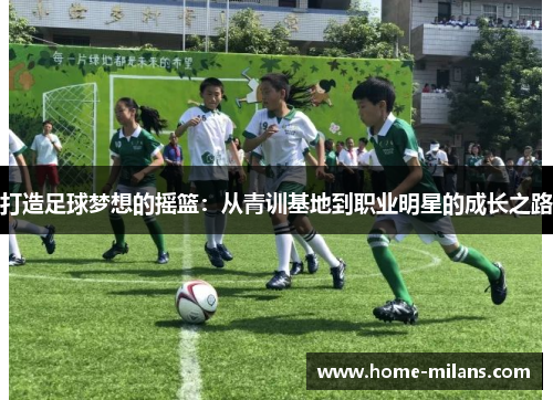 打造足球梦想的摇篮：从青训基地到职业明星的成长之路