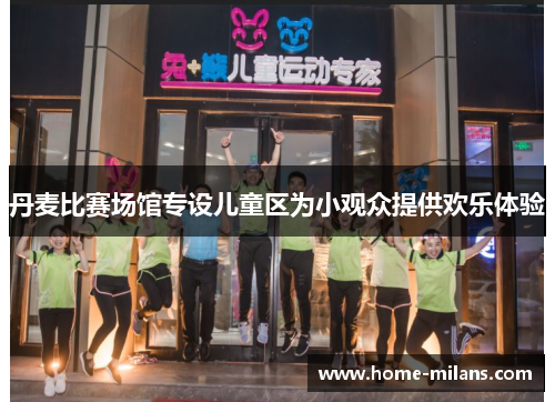 丹麦比赛场馆专设儿童区为小观众提供欢乐体验