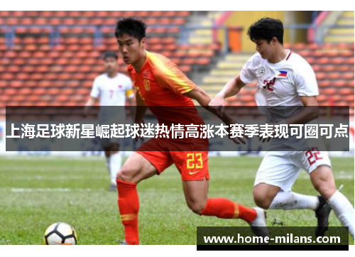 上海足球新星崛起球迷热情高涨本赛季表现可圈可点
