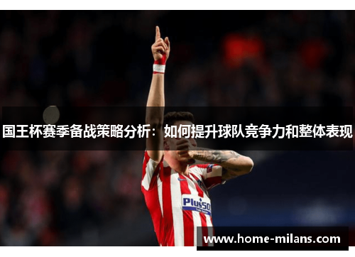 国王杯赛季备战策略分析：如何提升球队竞争力和整体表现