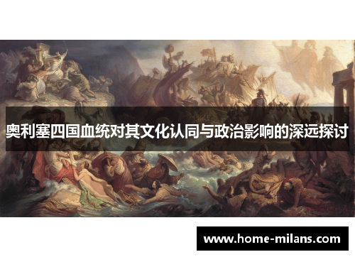 奥利塞四国血统对其文化认同与政治影响的深远探讨