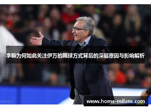 李毅为何如此关注伊万的踢球方式背后的深层原因与影响解析