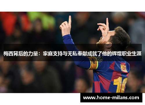 梅西背后的力量：家庭支持与无私奉献成就了他的辉煌职业生涯