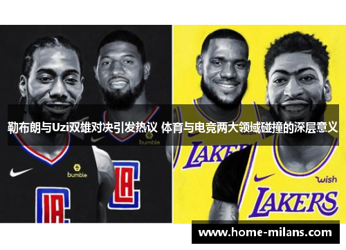 勒布朗与Uzi双雄对决引发热议 体育与电竞两大领域碰撞的深层意义