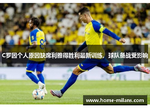 C罗因个人原因缺席利雅得胜利最新训练，球队备战受影响