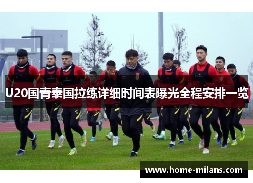 U20国青泰国拉练详细时间表曝光全程安排一览
