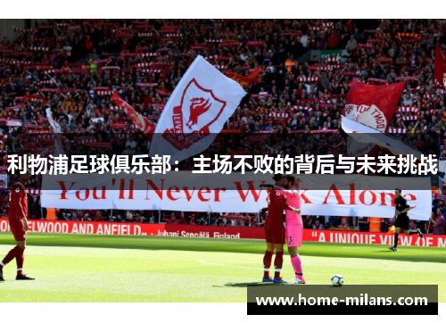 利物浦足球俱乐部：主场不败的背后与未来挑战