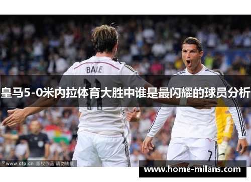 皇马5-0米内拉体育大胜中谁是最闪耀的球员分析